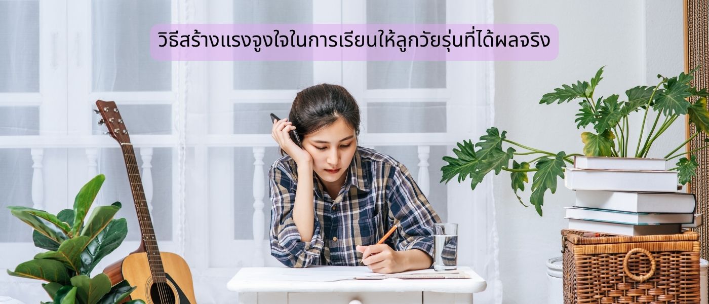 วิธีสร้างแรงจูงใจในการเรียนให้ลูกวัยรุ่นที่ได้ผลจริง